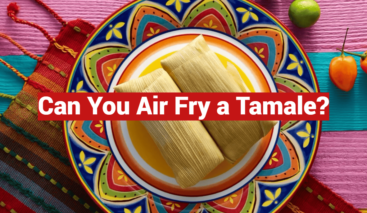 Can You Air Fry a Tamale?